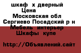 шкаф 3х дверный › Цена ­ 6 000 - Московская обл., Сергиево-Посадский р-н Мебель, интерьер » Шкафы, купе   